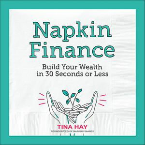Napkin Finance Build Your Wealth in 30 Seconds or Less【電子書籍】[ Tina Hay ]