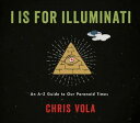 I is for Illuminati An A?Z Guide to Our Paranoid Times【電子書籍】[ Chris Vola ]