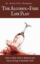 The Alcohol-Free Life Plan How To Quit Like A Woman and Start Living A Healthier Life【電子書籍】 Dr. Henry Ellis Thompson