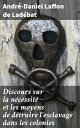 Discours sur la n?cessit? et les moyens de d?truire l'esclavage dans les colonies Lu ? la s?ance publique de l'Acad?mie royale des sciences, belles lettres et arts de Bordeaux, le 26 Ao?t 1788