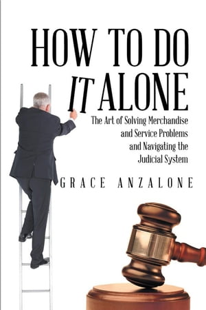 How to Do It Alone The Art of Solving Merchandise and Service Problems and Navigating the Judicial System【電子書籍】[ Grace Anzalone ]