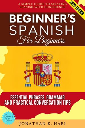 Beginner's Spanish for Adults: A Simple Guide to Speaking Spanish with Confidence (Essential Phrases, Grammar, and Practical Conversation Tips)【電子書籍】[ Jonathan K. Hari ]