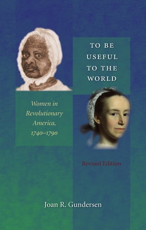 To Be Useful to the World Women in Revolutionary America, 1740-1790【電子書籍】[ Joan R. Gundersen ]