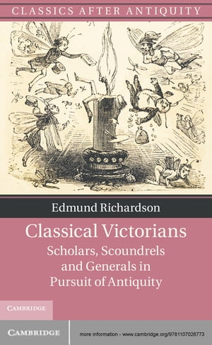 Classical Victorians Scholars, Scoundrels and Generals in Pursuit of Antiquity