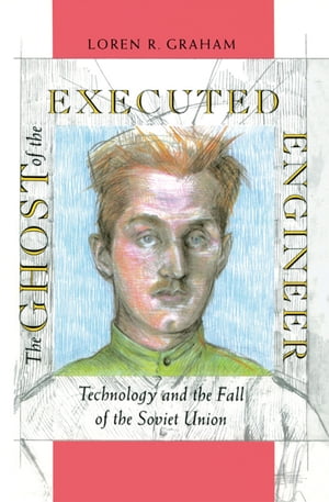 The Ghost of the Executed Engineer Technology and the Fall of the Soviet Union【電子書籍】 Loren Graham