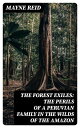 The Forest Exiles: The Perils of a Peruvian Family in the Wilds of the Amazon【電子書籍】 Mayne Reid