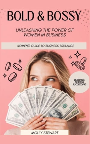 Bold and Bossy Women's Guide to Business Brilliance-Unleashing the Power of Women in Business: Building, Scaling, Succeeding