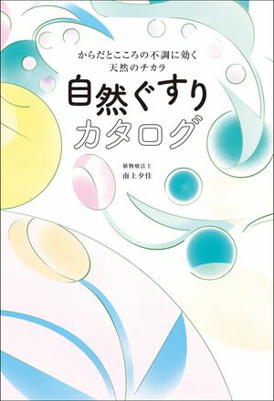 自然ぐすりカタログ - からだとこころの不調に効く天然のチカラ -【電子書籍】[ 南上夕佳 ]