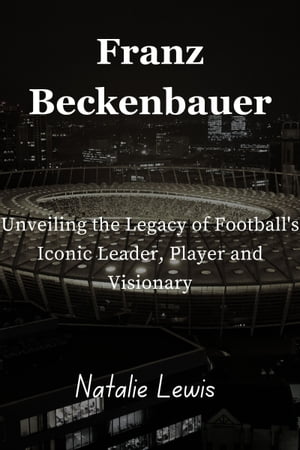Franz Beckenbauer Unveiling the Legacy of Football