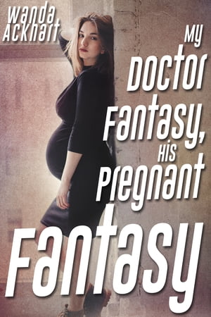 My Doctor Fantasy, His Pregnant FantasyŻҽҡ[ Wanda Ackhart ]