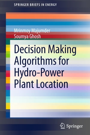 Decision Making Algorithms for Hydro-Power Plant Location【電子書籍】 Mrinmoy Majumder