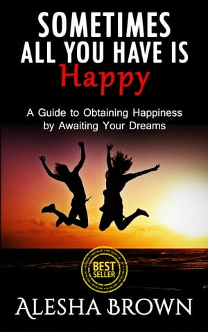 Sometimes all you have is Happy (Second Edition) A Guide to Obtaining Happiness while awaiting your dreams【電子書籍】[ Alesha Brown ]