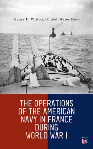 The Operations of the American Navy in France During World War I【電子書籍】[ Henry B. Wilson ]