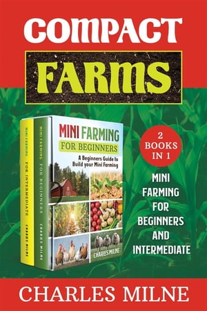 Compact Farms (2 Books in 1) Mini Farming for Beginners and Intermediate【電子書籍】[ Charles Milne ]