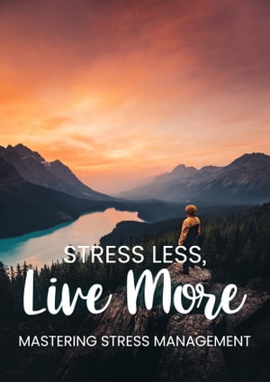 Stress Less, Live More Mastering Stress Management