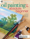Oil Painting For The Absolute Beginner A Clear Easy Guide to Successful Oil Painting【電子書籍】 Mark Willenbrink