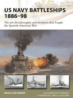 US Navy Battleships 1886 98 The pre-dreadnoughts and monitors that fought the Spanish-American War【電子書籍】 Brian Lane Herder