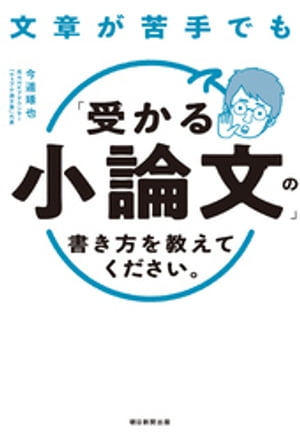 文章が苦手でも「受かる小論文」の書き方を教えてください。【電子書籍】[ 今道琢也 ]