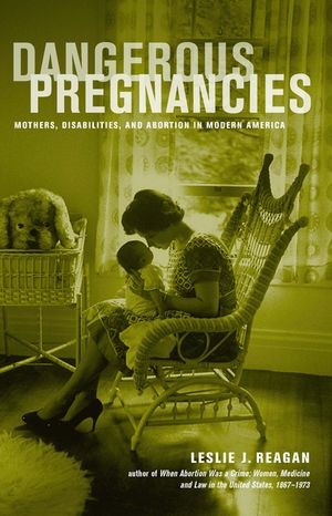 Dangerous Pregnancies Mothers, Disabilities, and Abortion in Modern AmericaŻҽҡ[ Leslie J. Reagan ]