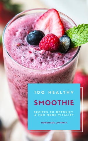 100 Healthy Smoothie Recipes To Detoxify And For More Vitality (Diet Smoothie Guide For Weight L..