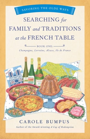 Searching for Family and Traditions at the French Table, Book One (Champagne, Alsace, Lorraine, and Paris regions) Savoring the Olde Ways Series: Book One