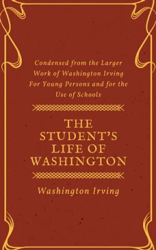 The Student's Life of Washington (Annotated & Illustrated) Condensed from the Larger Work of Washington Irving For Young Persons and for the Use of Schools【電子書籍】[ Washington Irving ]