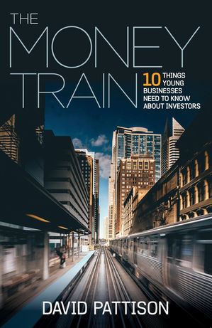The Money Train 10 things young businesses need to know about investorsŻҽҡ[ David Pattison ]