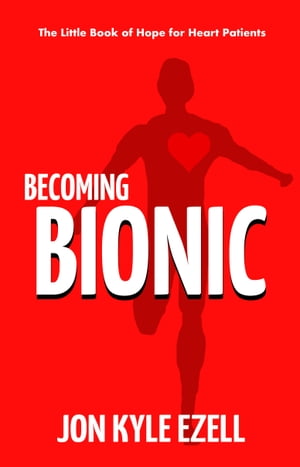 Becoming Bionic: The Little Book of Hope for Heart Patients