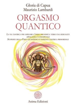 Orgasmo quantico La via tantrica per ampliare l’onda orgasmica: verso una sessualit? appagante e consapevole. Scoperte della Fisica quantistica e sapienza tantrica primordiale.【電子書籍】[ G. Di Capua ]