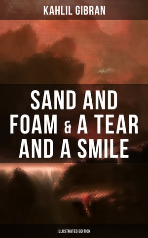 Sand And Foam & A Tear And A Smile (Illustrated Edition) Inspiring Stories and Poems【電子書籍】[ Kahlil Gibran ]