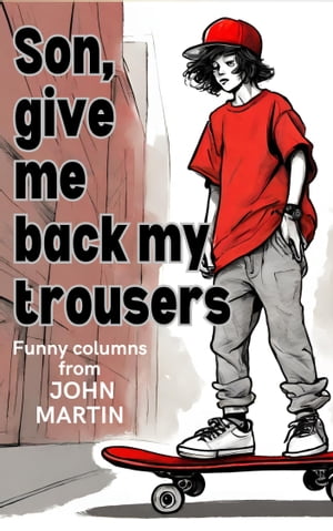 Son, give me back my trousers and other funny columns on family and life【電子書籍】 John Martin