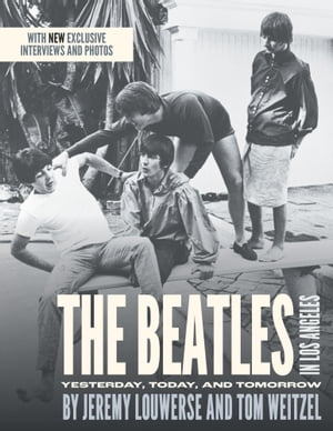 The Beatles in Los Angeles Yesterday, Today, and Tomorrow【電子書籍】 Jeremy Louwerse