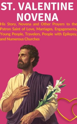 St. Valentine Novena His Story, Novena and Other Prayers to the Patron Saint of Love, Marriages, Engagements, Young People, Travelers, People with Epilepsy, and Numerous Churches