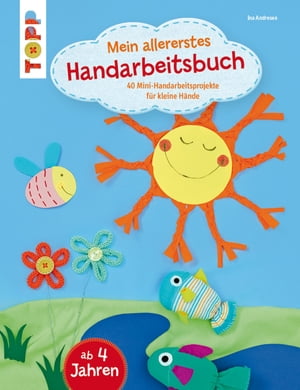 Mein allererstes Handarbeitsbuch 40 Mini-Handarbeitsprojekte f?r kleine H?nde