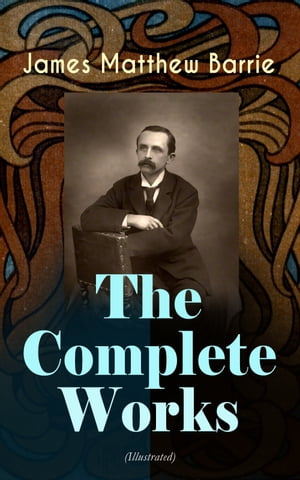 The Complete Works of J. M. Barrie (Illustrated) Novels, Plays, Essays, Short Stories Memoirs: Peter Pan Adventures, Thrums Trilogy, Ibsen 039 s Ghost, A Kiss for Cinderella, Sentimental Tommy, Better Dead, The Little White Bird, Lady 039 s Sh【電子書籍】