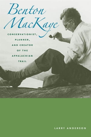Benton Mackaye Conservationist, Planner, and Creator of the Appalachian Trail【電子書籍】[ Larry Anderson ]