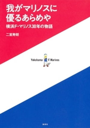 我がマリノスに優るあらめや　横浜F・マリノス30年の物語【電子書籍】[ 二宮寿朗 ]