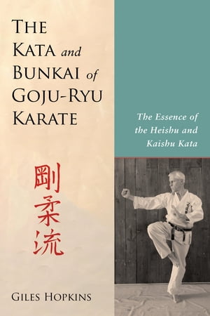 The Kata and Bunkai of Goju-Ryu Karate The Essence of the Heishu and Kaishu Kata