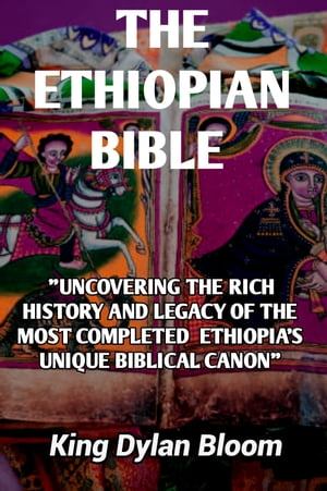THE ETHIOPIAN BIBLE "A Timeless Treasure" "Uncovering the Rich History and Legacy of the Most Completed Ethiopia's Unique Biblical Canon"【電子書籍】[ King Dylan Bloom ]