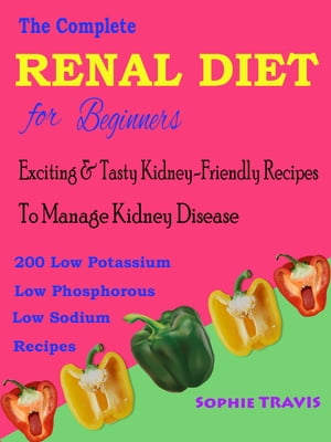 The Complete Renal Diet for Beginners Exciting & Tasty Kidney-Friendly Recipes to Manage Kidney Disease【電子書籍】[ Sophie Travis ]