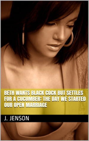 Beth Wants Black Cock But Settles for a Cucumber: The Day We Started Our Open Marriage