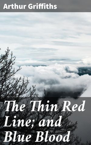The Thin Red Line; and Blue Blood A Tale of Duty, Honor, and Sacrifice in 19th Century Battlefield Britain【電子書籍】[ Arthur Griffiths ]