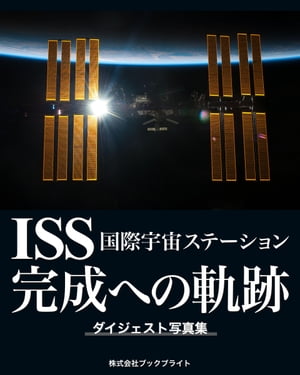 ISS 国際宇宙ステーション 完成への軌跡 ダイジェスト写真集【電子書籍】[ 岡本 典明 ]