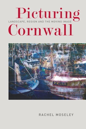 Picturing Cornwall Landscape, Region and the Moving Image