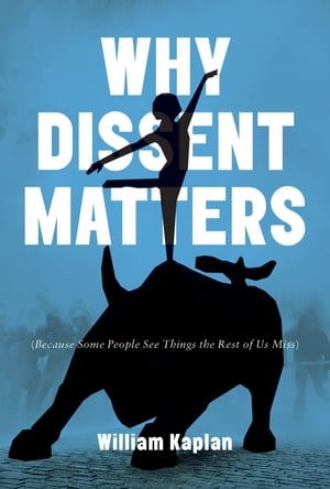 Why Dissent Matters Because Some People See Things the Rest of Us Miss【電子書籍】 William Kaplan