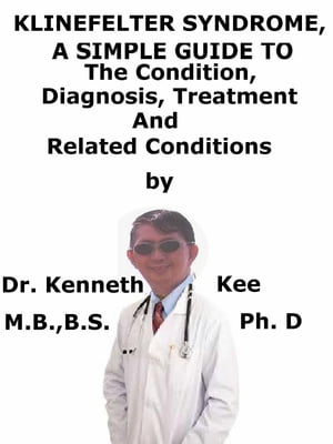 Klinefelter Syndrome, A Simple Guide To The Condition, Diagnosis, Treatment And Related Conditions