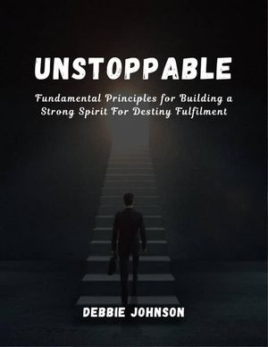 UNSTOPPABLE Fundamental Principles for Building a Strong Spirit for Destiny Fulfilment【電子書籍】[ DEBBIE JOHNSON ]