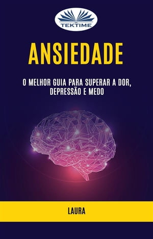 Ansiedade: O Melhor Guia Para Superar A Dor, Depress?o E Medo【電子書籍】[ Laura ]