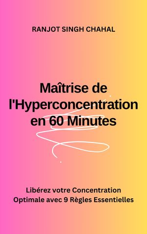 Ma?trise de l'Hyperconcentration en 60 Minutes : Lib?rez votre Concentration Optimale avec 9 R?gles EssentiellesŻҽҡ[ Ranjot Singh Chahal ]