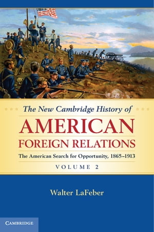 The New Cambridge History of American Foreign Relations: Volume 2, The American Search for Opportunity, 1865–1913